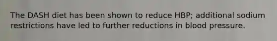 The DASH diet has been shown to reduce HBP; additional sodium restrictions have led to further reductions in blood pressure.