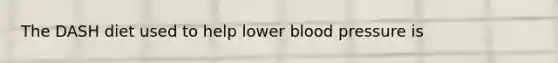 The DASH diet used to help lower blood pressure is