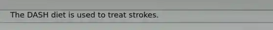 The DASH diet is used to treat strokes.