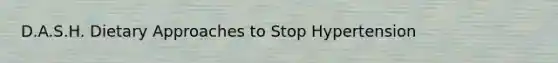 D.A.S.H. Dietary Approaches to Stop Hypertension