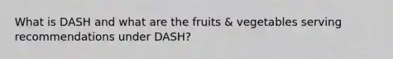 What is DASH and what are the fruits & vegetables serving recommendations under DASH?