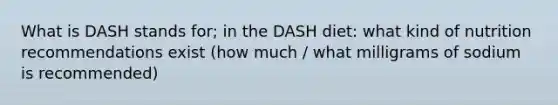 What is DASH stands for; in the DASH diet: what kind of nutrition recommendations exist (how much / what milligrams of sodium is recommended)