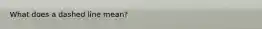 What does a dashed line mean?