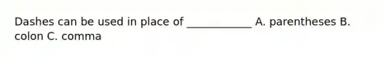 Dashes can be used in place of ____________ A. parentheses B. colon C. comma