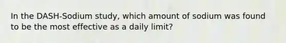 In the DASH-Sodium study, which amount of sodium was found to be the most effective as a daily limit?