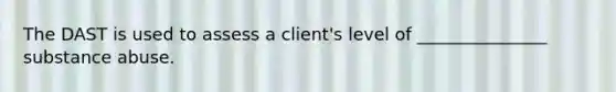 The DAST is used to assess a client's level of _______________ substance abuse.