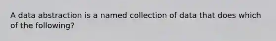 A data abstraction is a named collection of data that does which of the following?