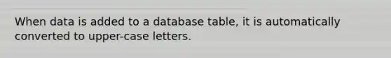 When data is added to a database table, it is automatically converted to upper-case letters.