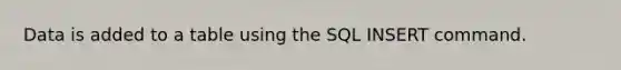 Data is added to a table using the SQL INSERT command.