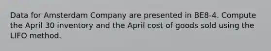 Data for Amsterdam Company are presented in BE8-4. Compute the April 30 inventory and the April cost of goods sold using the LIFO method.