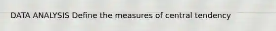 DATA ANALYSIS Define the measures of central tendency