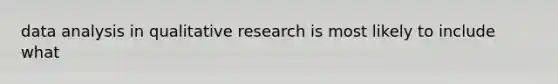 data analysis in qualitative research is most likely to include what