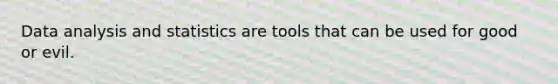 Data analysis and statistics are tools that can be used for good or evil.