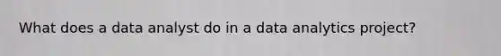 What does a data analyst do in a data analytics project?