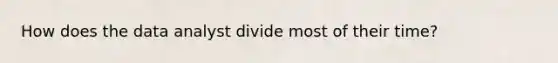 How does the data analyst divide most of their time?