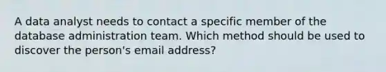 A data analyst needs to contact a specific member of the database administration team. Which method should be used to discover the person's email address?