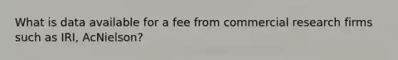 What is data available for a fee from commercial research firms such as IRI, AcNielson?