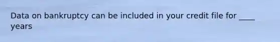 Data on bankruptcy can be included in your credit file for ____ years