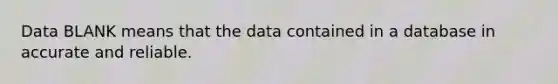 Data BLANK means that the data contained in a database in accurate and reliable.