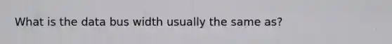 What is the data bus width usually the same as?