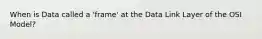 When is Data called a 'frame' at the Data Link Layer of the OSI Model?