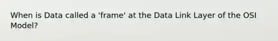 When is Data called a 'frame' at the Data Link Layer of the OSI Model?