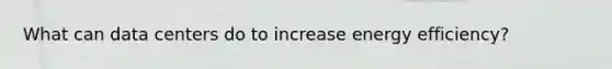 What can data centers do to increase energy efficiency?