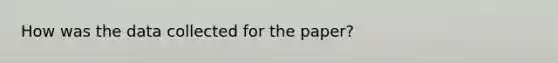 How was the data collected for the paper?