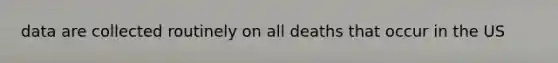 data are collected routinely on all deaths that occur in the US