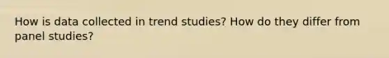 How is data collected in trend studies? How do they differ from panel studies?