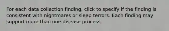 For each data collection finding, click to specify if the finding is consistent with nightmares or sleep terrors. Each finding may support more than one disease process.