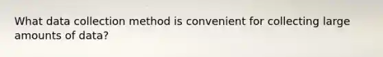 What data collection method is convenient for collecting large amounts of data?