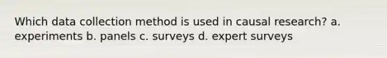 Which data collection method is used in causal research? a. experiments b. panels c. surveys d. expert surveys