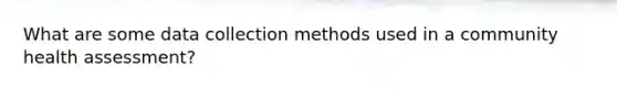 What are some data collection methods used in a community health assessment?