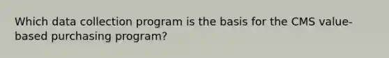 Which data collection program is the basis for the CMS value-based purchasing program?