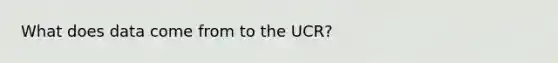 What does data come from to the UCR?