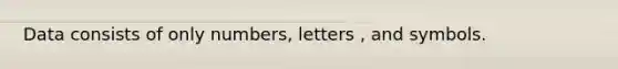 Data consists of only numbers, letters , and symbols.