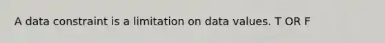 A data constraint is a limitation on data values. T OR F