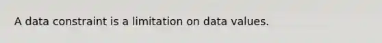 A data constraint is a limitation on data values.