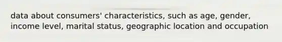 data about consumers' characteristics, such as age, gender, income level, marital status, geographic location and occupation