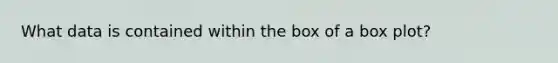 What data is contained within the box of a box plot?