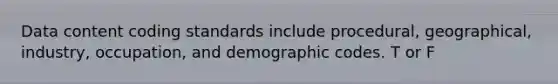 Data content coding standards include procedural, geographical, industry, occupation, and demographic codes. T or F