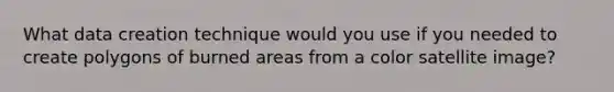What data creation technique would you use if you needed to create polygons of burned areas from a color satellite image?