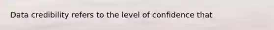 Data credibility refers to the level of confidence that