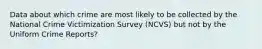 Data about which crime are most likely to be collected by the National Crime Victimization Survey (NCVS) but not by the Uniform Crime Reports?