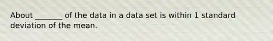 About _______ of the data in a data set is within 1 <a href='https://www.questionai.com/knowledge/kqGUr1Cldy-standard-deviation' class='anchor-knowledge'>standard deviation</a> of the mean.