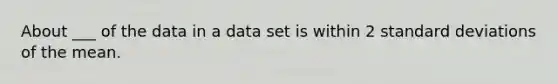 About ___ of the data in a data set is within 2 <a href='https://www.questionai.com/knowledge/kqGUr1Cldy-standard-deviation' class='anchor-knowledge'>standard deviation</a>s of the mean.