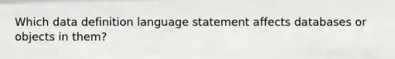 Which data definition language statement affects databases or objects in them?