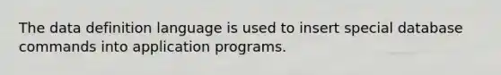 The data definition language is used to insert special database commands into application programs.