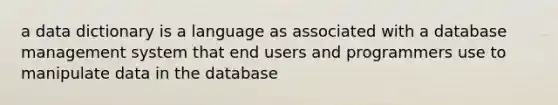 a data dictionary is a language as associated with a database management system that end users and programmers use to manipulate data in the database